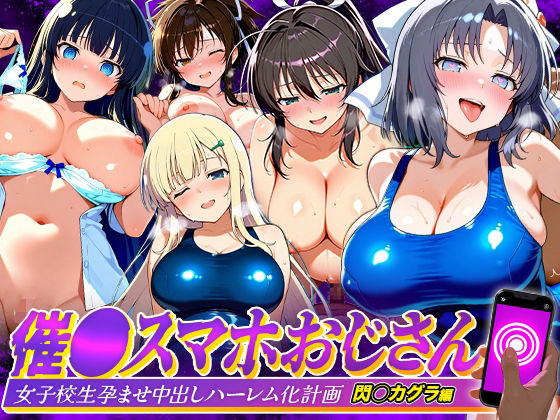 【エロ漫画】催●スマホおじさん〜女子校生孕ませ中出しハーレム化計画 閃〇カグラ 編