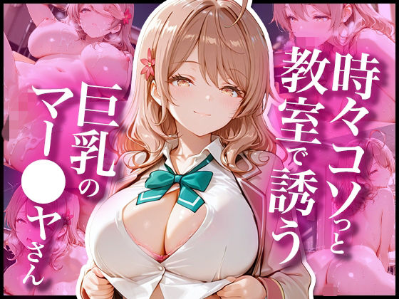時々コソっと教室で誘う巨乳のマー〇ャさん